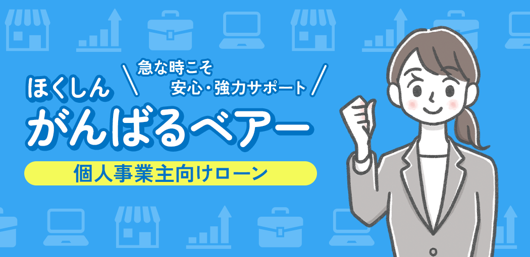 ほくしんがんばるベアー 個人事業主向けローン 急な時こそ安心・強力サポート